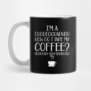 Choreographer - I'm choreographer Ho do I take my coffee? Seriously Mug